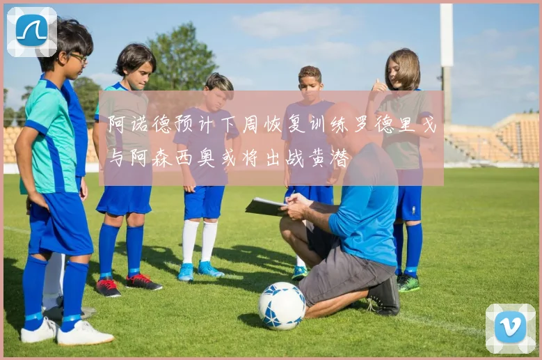 阿诺德预计下周恢复训练罗德里戈与阿森西奥或将出战黄潜