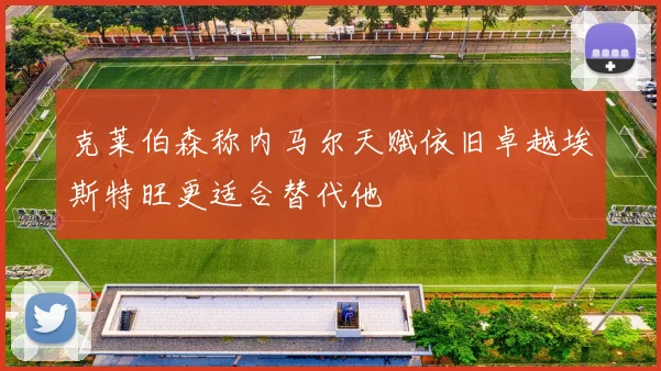 克莱伯森称内马尔天赋依旧卓越埃斯特旺更适合替代他