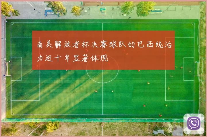 南美解放者杯决赛球队的巴西统治力近十年显著体现