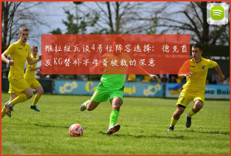 维拉纽瓦谈4号位阵容选择：德克首发KG替补字母哥被裁的深意