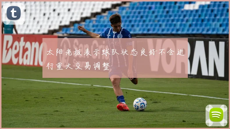 太阳老板表示球队状态良好不会进行重大交易调整