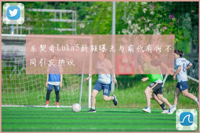 东契奇Luka5新鞋曝光与前代有何不同引发热议