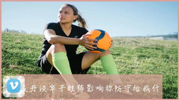 麦丹谈华子缺阵影响称防守给我什么我就拿什么