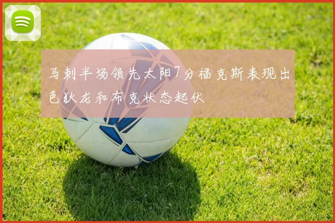 马刺半场领先太阳7分福克斯表现出色狄龙和布克状态起伏