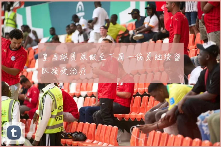 皇马球员放假至下周一伤员继续留队接受治疗