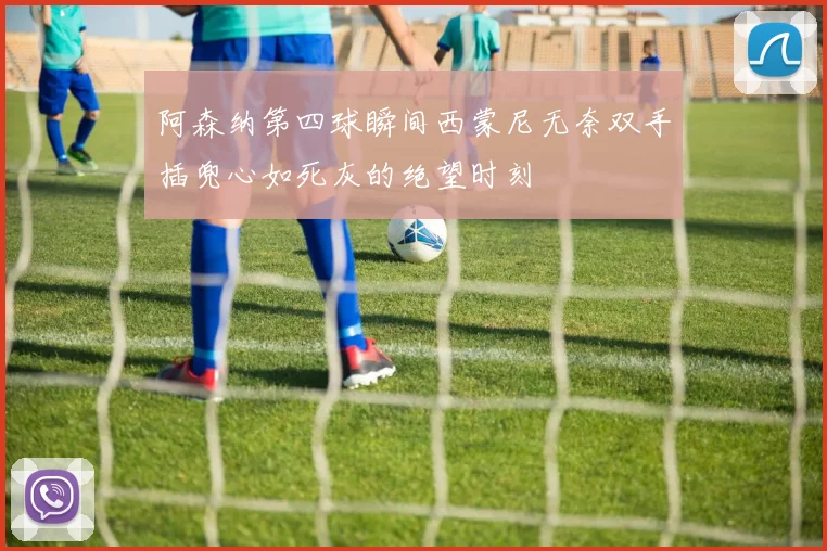阿森纳第四球瞬间西蒙尼无奈双手插兜心如死灰的绝望时刻