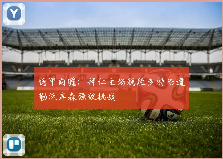德甲前瞻：拜仁主场稳胜多特恐遭勒沃库森强敌挑战