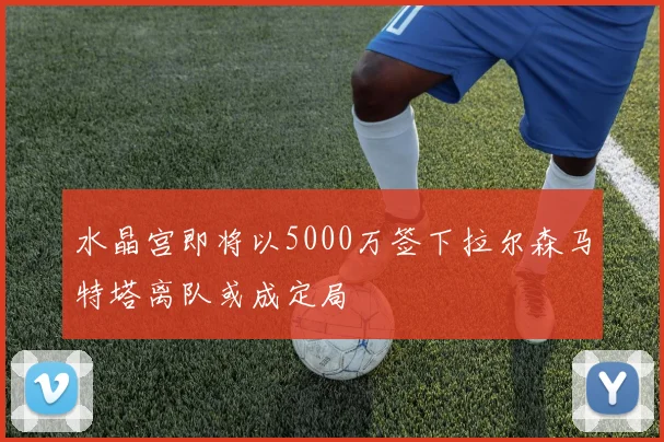 水晶宫即将以5000万签下拉尔森马特塔离队或成定局