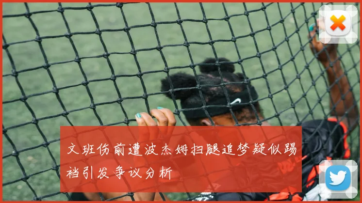 文班伤前遭波杰姆扫腿追梦疑似踢裆引发争议分析