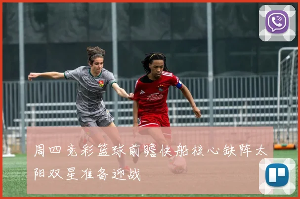 周四竞彩篮球前瞻快船核心缺阵太阳双星准备迎战