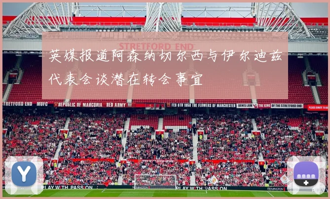 英媒报道阿森纳切尔西与伊尔迪兹代表会谈潜在转会事宜