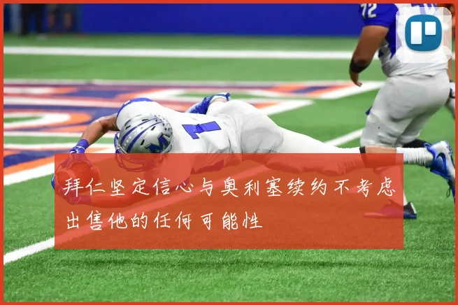 拜仁坚定信心与奥利塞续约不考虑出售他的任何可能性