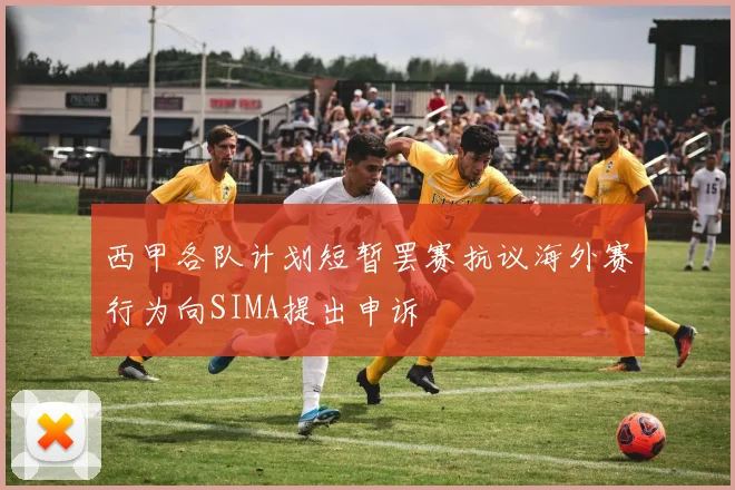 西甲各队计划短暂罢赛抗议海外赛行为向SIMA提出申诉