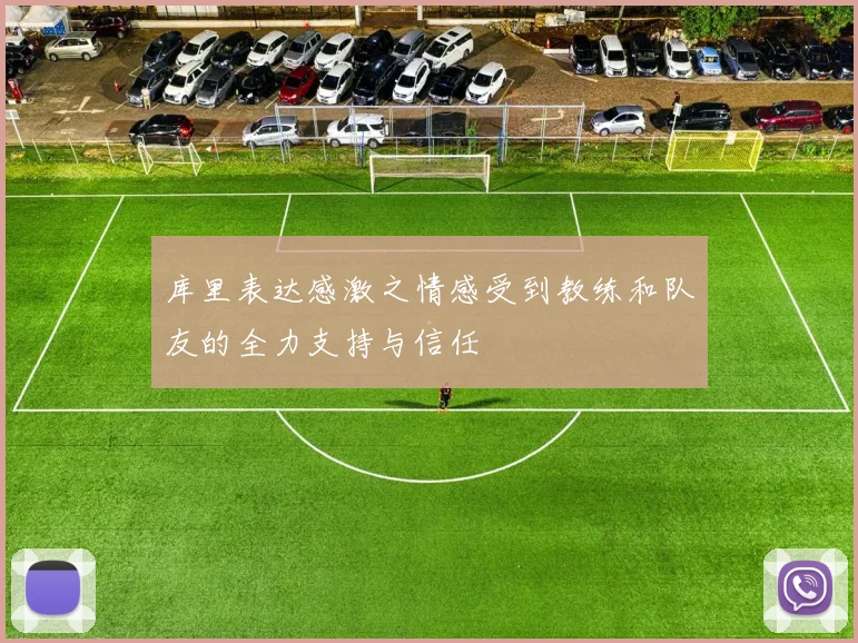 库里表达感激之情感受到教练和队友的全力支持与信任