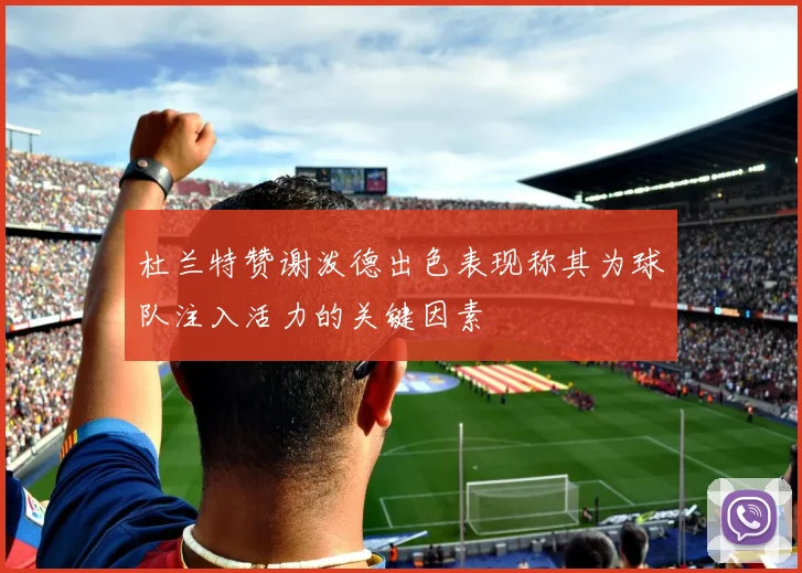 杜兰特赞谢泼德出色表现称其为球队注入活力的关键因素